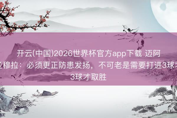 开云(中国)2026世界杯官方app下载 迈阿密后卫穆拉：必须更正防患发扬，不可老是需要打进3球才取胜