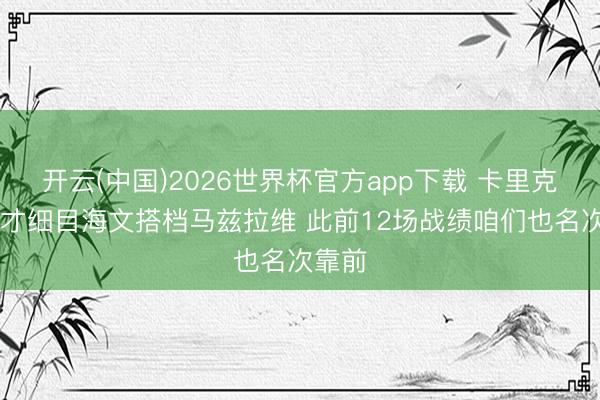 开云(中国)2026世界杯官方app下载 卡里克:昨天才细目海文搭档马兹拉维 此前12场战绩咱们也名次靠前