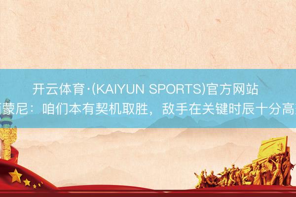 开云体育·(KAIYUN SPORTS)官方网站 西蒙尼：咱们本有契机取胜，敌手在关键时辰十分高效