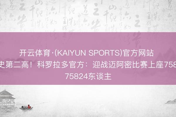 开云体育·(KAIYUN SPORTS)官方网站 全联赛历史第二高！科罗拉多官方：迎战迈阿密比赛上座75824东谈主