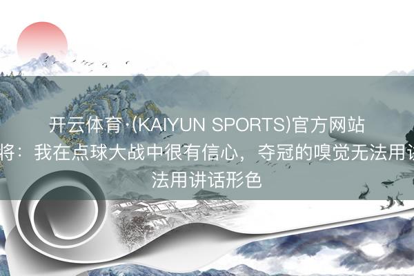 开云体育·(KAIYUN SPORTS)官方网站 皇社门将：我在点球大战中很有信心，夺冠的嗅觉无法用讲话形色