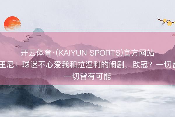开云体育·(KAIYUN SPORTS)官方网站 加斯佩里尼：球迷不心爱我和拉涅利的闹剧，欧冠？一切皆有可能