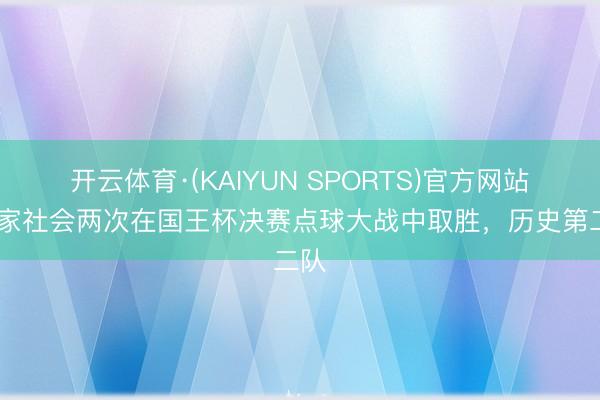 开云体育·(KAIYUN SPORTS)官方网站 皇家社会两次在国王杯决赛点球大战中取胜，历史第二队