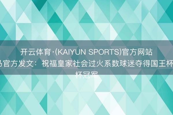 开云体育·(KAIYUN SPORTS)官方网站 皇马官方发文：祝福皇家社会过火系数球迷夺得国王杯冠军