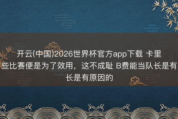 开云(中国)2026世界杯官方app下载 卡里克：有些比赛便是为了效用，这不成耻 B费能当队长是有原因的