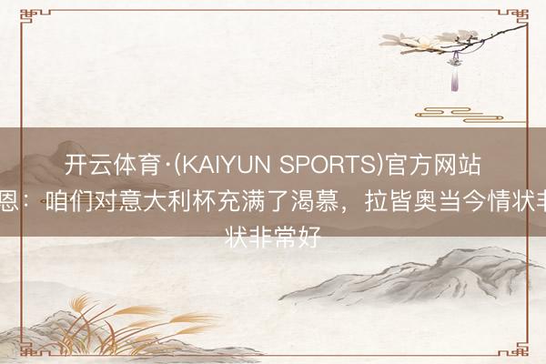 开云体育·(KAIYUN SPORTS)官方网站 德容恩：咱们对意大利杯充满了渴慕，拉皆奥当今情状非常好