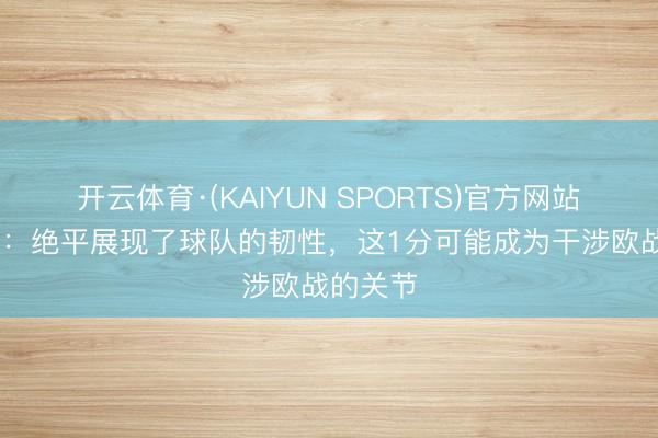 开云体育·(KAIYUN SPORTS)官方网站 鲁特尔：绝平展现了球队的韧性，这1分可能成为干涉欧战的关节