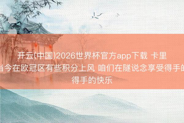 开云(中国)2026世界杯官方app下载 卡里克：当今在欧冠区有些积分上风 咱们在隧说念享受得手的快乐