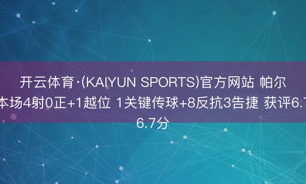 开云体育·(KAIYUN SPORTS)官方网站 帕尔默本场4射0正+1越位 1关键传球+8反抗3告捷 获评6.7分