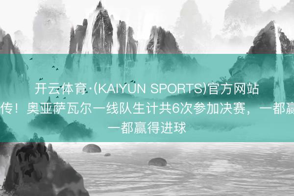 开云体育·(KAIYUN SPORTS)官方网站 低调外传！奥亚萨瓦尔一线队生计共6次参加决赛，一都赢得进球