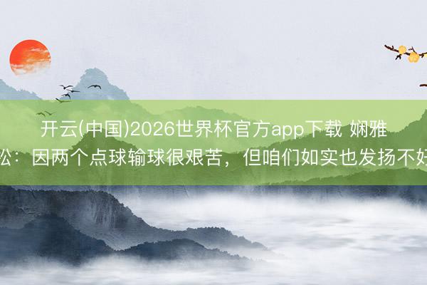 开云(中国)2026世界杯官方app下载 娴雅松：因两个点球输球很艰苦，但咱们如实也发扬不好