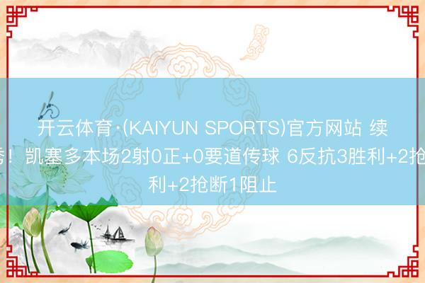 开云体育·(KAIYUN SPORTS)官方网站 续约后首秀！凯塞多本场2射0正+0要道传球 6反抗3胜利+2抢断1阻止