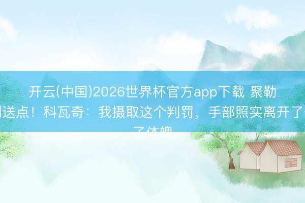 开云(中国)2026世界杯官方app下载 聚勒滑倒送点！科瓦奇：我摄取这个判罚，手部照实离开了体魄