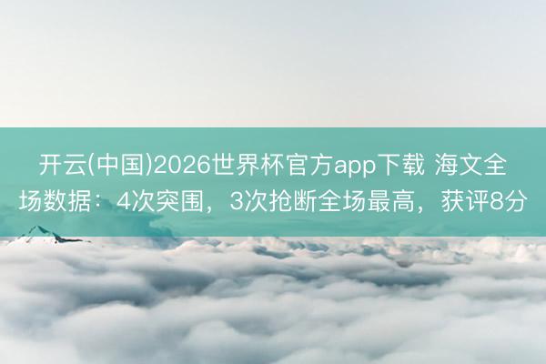 开云(中国)2026世界杯官方app下载 海文全场数据：4次突围，3次抢断全场最高，获评8分
