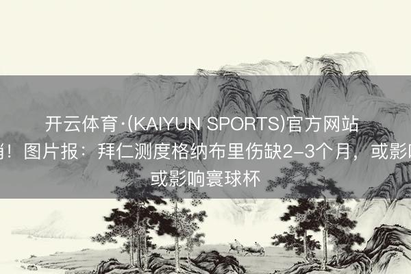 开云体育·(KAIYUN SPORTS)官方网站 赛季报销!图片报:拜仁测度格纳布里伤缺2-3个月,或影响寰球杯