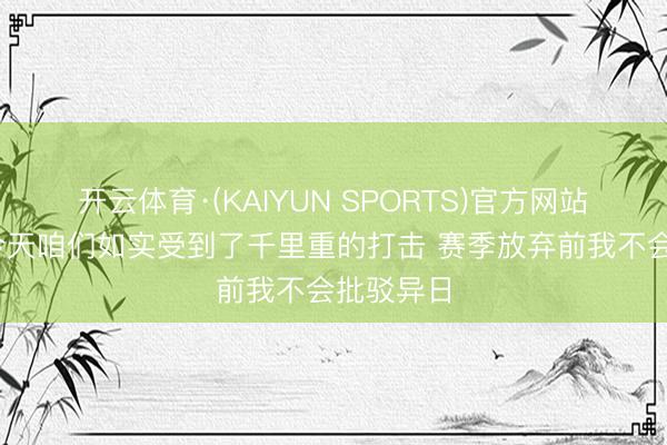 开云体育·(KAIYUN SPORTS)官方网站 孔蒂：今天咱们如实受到了千里重的打击 赛季放弃前我不会批驳异日