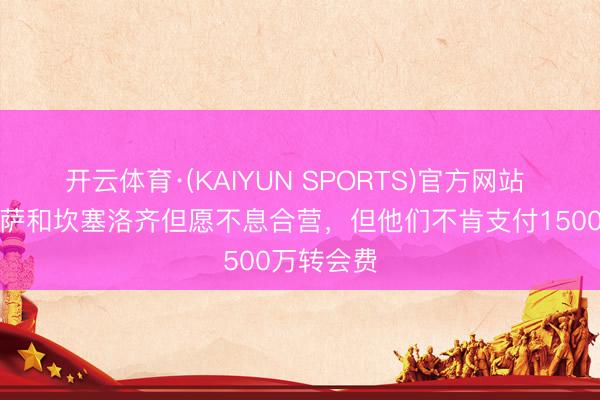 开云体育·(KAIYUN SPORTS)官方网站 每体:巴萨和坎塞洛齐但愿不息合营,但他们不肯支付1500万转会费