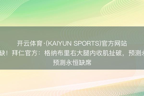 开云体育·(KAIYUN SPORTS)官方网站 永恒伤缺！拜仁官方：格纳布里右大腿内收肌扯破，预测永恒缺席