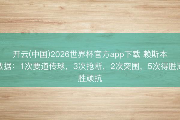 开云(中国)2026世界杯官方app下载 赖斯本场数据：1次要道传球，3次抢断，2次突围，<a href=
