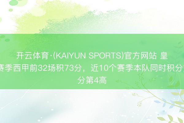 开云体育·(KAIYUN SPORTS)官方网站 皇马本赛季西甲前32场积73分，近10个赛季本队同时积分第4高