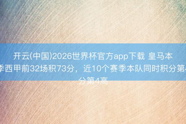 开云(中国)2026世界杯官方app下载 皇马本赛季西甲前32场积73分，近10个赛季本队同时积分第4高