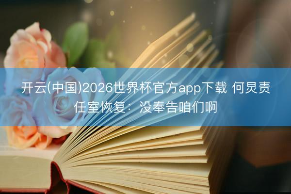 开云(中国)2026世界杯官方app下载 何炅责任室恢复：没奉告咱们啊