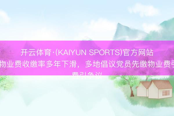 开云体育·(KAIYUN SPORTS)官方网站 寰球物业费收缴率多年下滑，多地倡议党员先缴物业费引争议
