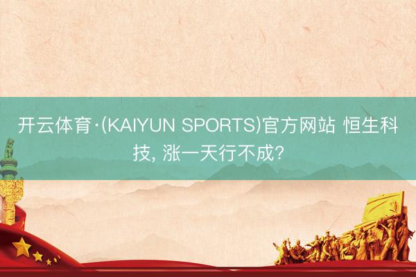 开云体育·(KAIYUN SPORTS)官方网站 恒生科技, 涨一天行不成?