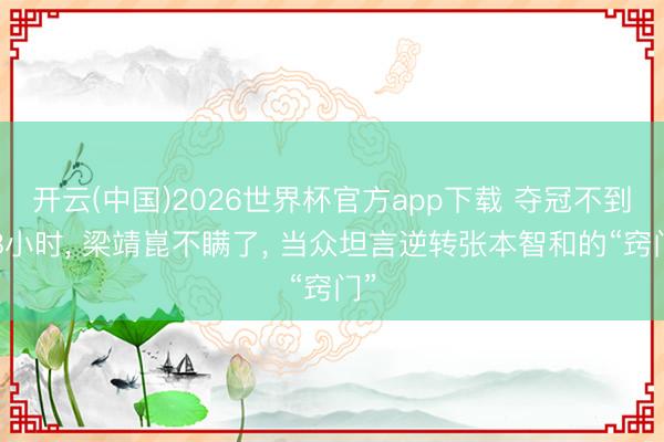 开云(中国)2026世界杯官方app下载 夺冠不到48小时， 梁靖崑不瞒了， 当众坦言逆转张本智和的“窍门”