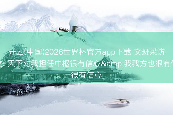 开云(中国)2026世界杯官方app下载 文班采访全文: 天下对我担任中枢很有信心&我我方也很有信心