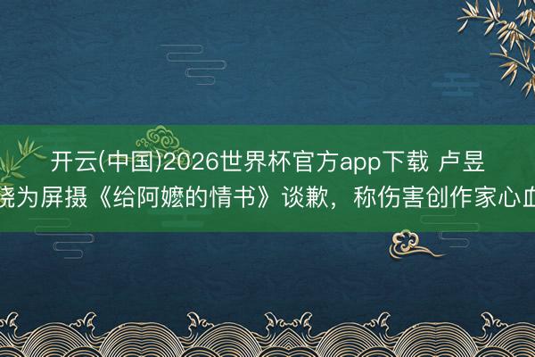 开云(中国)2026世界杯官方app下载 卢昱晓为屏摄《给阿嬷的情书》谈歉,称伤害创作家心血