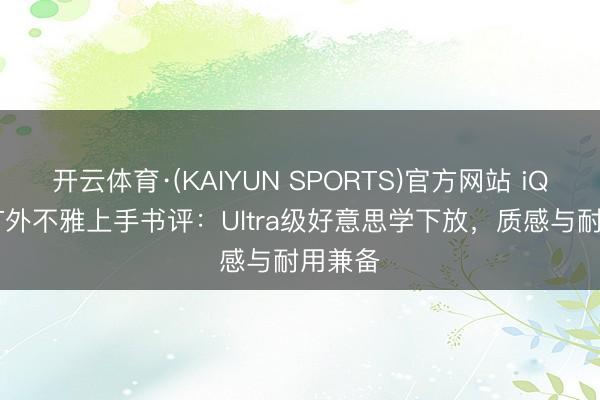 开云体育·(KAIYUN SPORTS)官方网站 iQOO15T外不雅上手书评:Ultra级好意思学下放,质感与耐用兼备