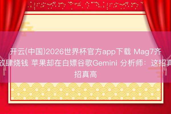 开云(中国)2026世界杯官方app下载 Mag7齐在放肆烧钱 苹果却在白嫖谷歌Gemini 分析师：这招真高