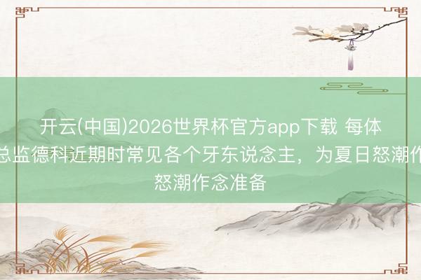 开云(中国)2026世界杯官方app下载 每体：巴萨总监德科近期时常见各个牙东说念主，为夏日怒潮作念准备