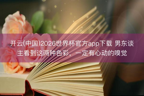 开云(中国)2026世界杯官方app下载 男东谈主看到这两种色彩，一定有心动的嗅觉