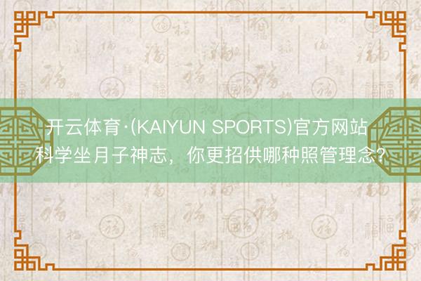 开云体育·(KAIYUN SPORTS)官方网站 科学坐月子神志,你更招供哪种照管理念?