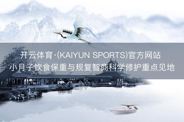 开云体育·(KAIYUN SPORTS)官方网站 小月子饮食保重与规复智商科学修护重点见地