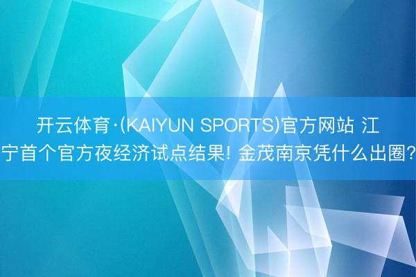 开云体育·(KAIYUN SPORTS)官方网站 江宁首个官方夜经济试点结果! 金茂南京凭什么出圈?