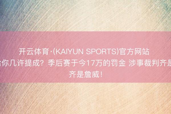 开云体育·(KAIYUN SPORTS)官方网站 萧华给你几许提成？季后赛于今17万的罚金 涉事裁判齐是詹威！