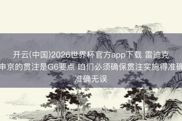 开云(中国)2026世界杯官方app下载 雷迪克：对申京的贯注是G6要点 咱们必须确保贯注实施得准确无误