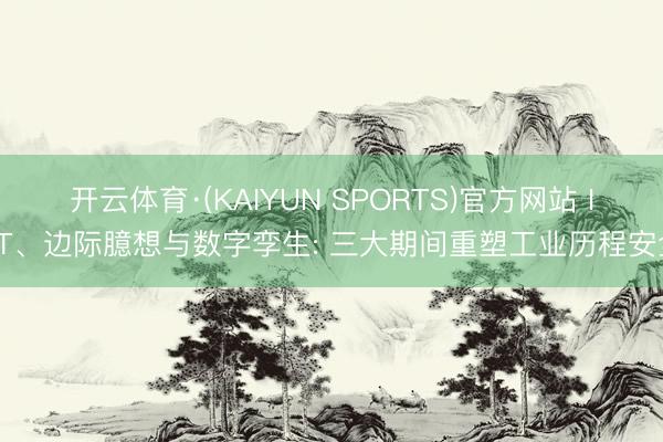 开云体育·(KAIYUN SPORTS)官方网站 IoT、边际臆想与数字孪生: 三大期间重塑工业历程安全