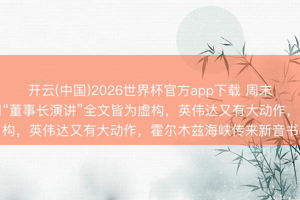 开云(中国)2026世界杯官方app下载 周末要闻汇总：中际旭创声明“董事长演讲”全文皆为虚构，英伟达又有大动作，霍尔木兹海峡传来新音书