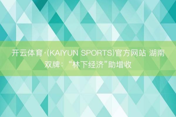 开云体育·(KAIYUN SPORTS)官方网站 湖南双牌:“林下经济”助增收