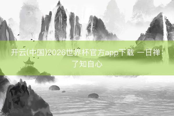 开云(中国)2026世界杯官方app下载 一日禅：了知自心
