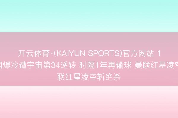 开云体育·(KAIYUN SPORTS)官方网站 1-2! 法国爆冷遭宇宙第34逆转 时隔1年再输球 曼联红星凌空斩绝杀