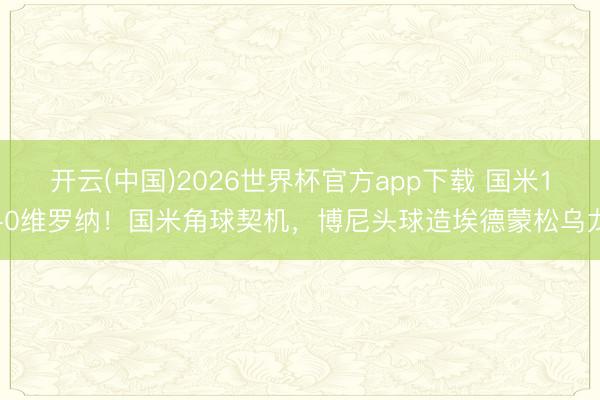 开云(中国)2026世界杯官方app下载 国米1-0维罗纳！国米角球契机，博尼头球造埃德蒙松乌龙