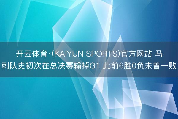开云体育·(KAIYUN SPORTS)官方网站 马刺队史初次在总决赛输掉G1 此前6胜0负未曾一败