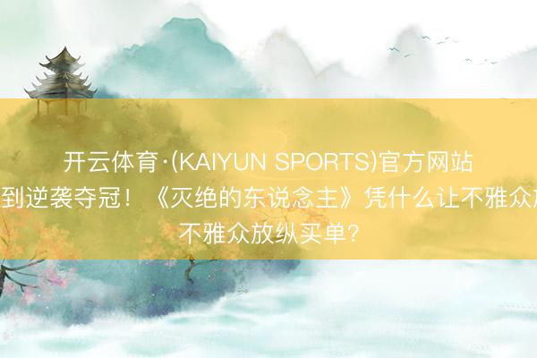 开云体育·(KAIYUN SPORTS)官方网站 从被低估到逆袭夺冠！《灭绝的东说念主》凭什么让不雅众放纵买单？