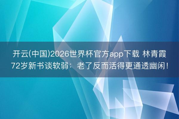 开云(中国)2026世界杯官方app下载 林青霞72岁新书谈软弱：老了反而活得更通透幽闲！
