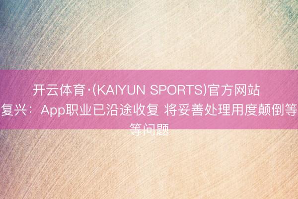 开云体育·(KAIYUN SPORTS)官方网站 滴滴复兴：App职业已沿途收复 将妥善处理用度颠倒等问题